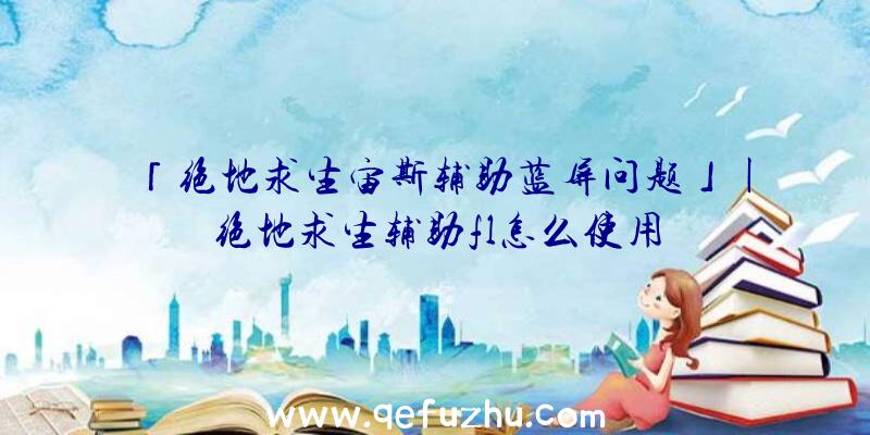 「绝地求生宙斯辅助蓝屏问题」|绝地求生辅助fl怎么使用